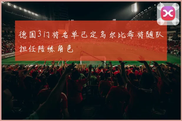 德国3门将名单已定乌尔比希将随队担任陪练角色