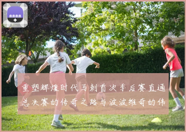 重塑辉煌时代马刺首次季后赛直通总决赛的传奇之路与波波维奇的伟大成就