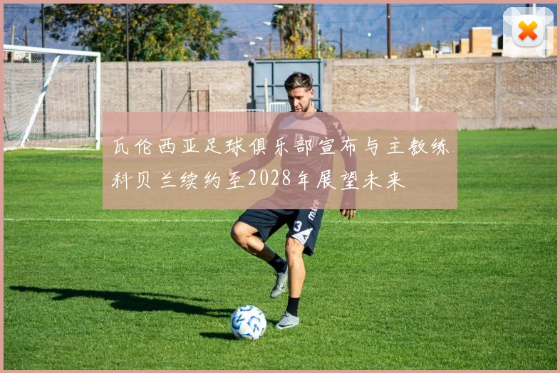 瓦伦西亚足球俱乐部宣布与主教练科贝兰续约至2028年展望未来