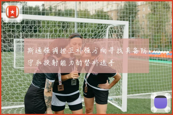 斯通强调控卫补强方向寻找具备防守和投射能力的替补选手