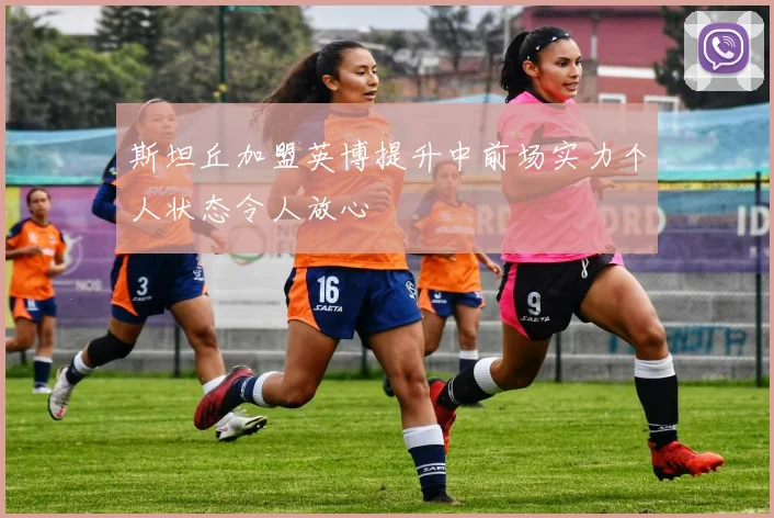 斯坦丘加盟英博提升中前场实力个人状态令人放心