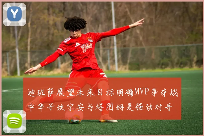 迪班萨展望未来目标明确MVP争夺战中华子坎宁安与塔图姆是强劲对手